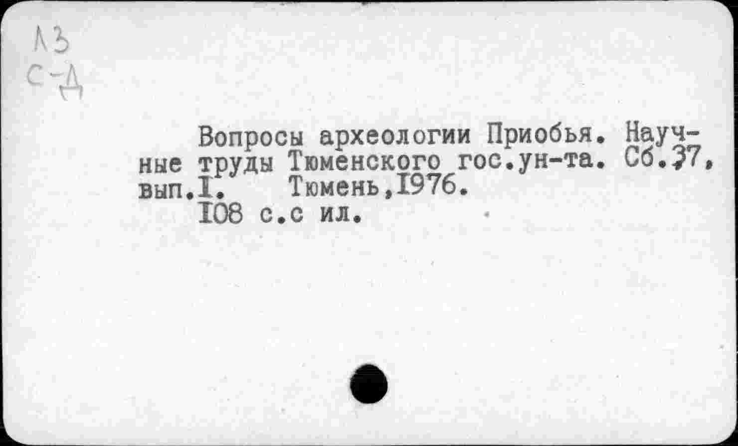 ﻿Вопросы археологии Приобья. Научные труды Тюменского гос.ун-та. Сб.?7 вып.1. Тюмень,1976.
108 с.с ил.